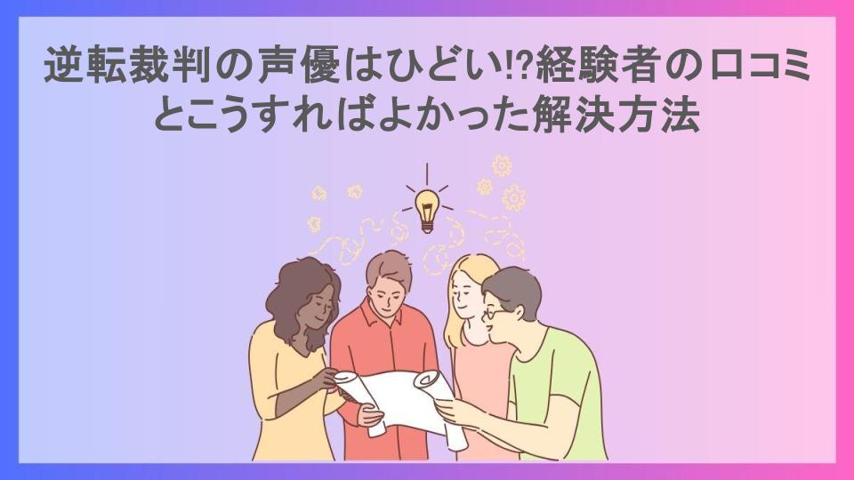 逆転裁判の声優はひどい!?経験者の口コミとこうすればよかった解決方法